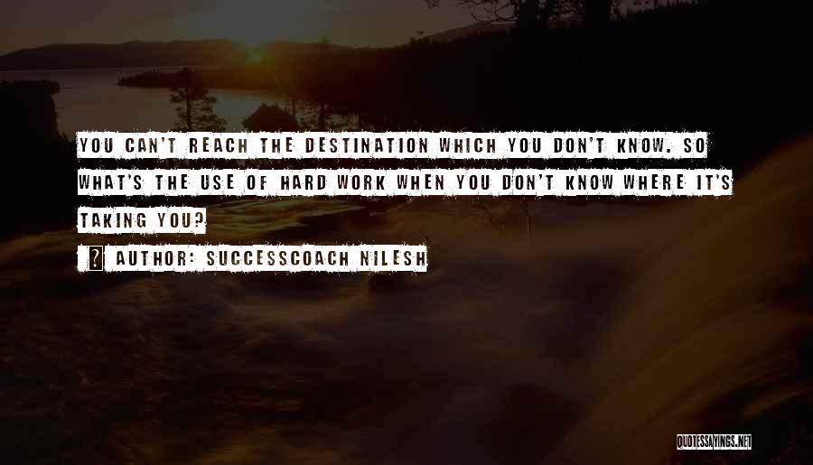 SuccessCoach Nilesh Quotes: You Can't Reach The Destination Which You Don't Know. So What's The Use Of Hard Work When You Don't Know