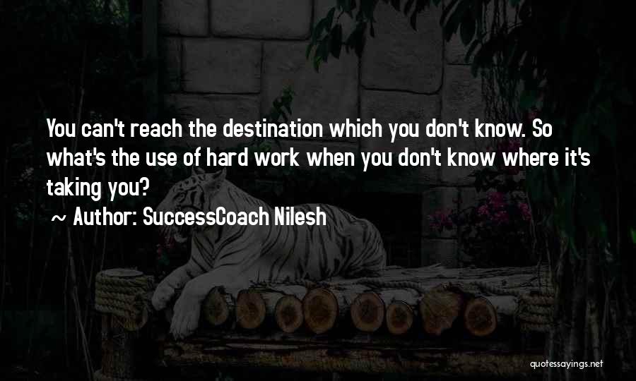 SuccessCoach Nilesh Quotes: You Can't Reach The Destination Which You Don't Know. So What's The Use Of Hard Work When You Don't Know