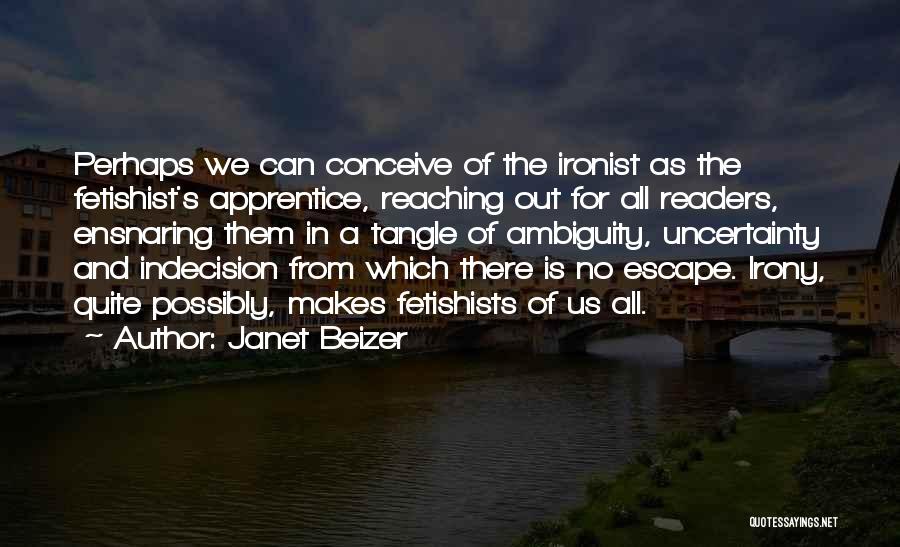 Janet Beizer Quotes: Perhaps We Can Conceive Of The Ironist As The Fetishist's Apprentice, Reaching Out For All Readers, Ensnaring Them In A