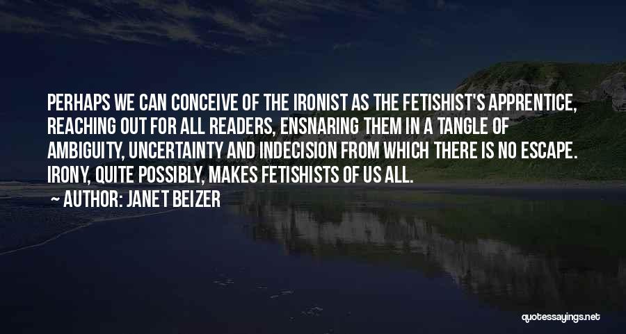 Janet Beizer Quotes: Perhaps We Can Conceive Of The Ironist As The Fetishist's Apprentice, Reaching Out For All Readers, Ensnaring Them In A