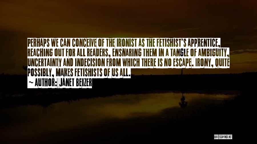 Janet Beizer Quotes: Perhaps We Can Conceive Of The Ironist As The Fetishist's Apprentice, Reaching Out For All Readers, Ensnaring Them In A
