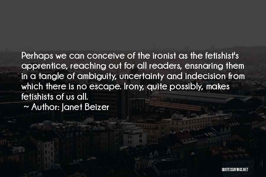 Janet Beizer Quotes: Perhaps We Can Conceive Of The Ironist As The Fetishist's Apprentice, Reaching Out For All Readers, Ensnaring Them In A