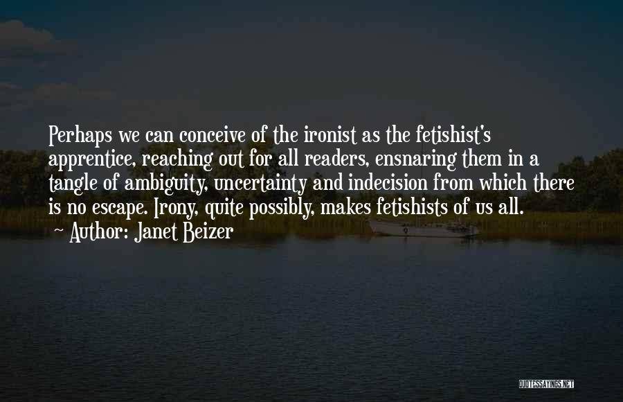 Janet Beizer Quotes: Perhaps We Can Conceive Of The Ironist As The Fetishist's Apprentice, Reaching Out For All Readers, Ensnaring Them In A