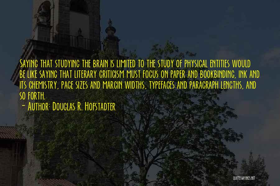 Douglas R. Hofstadter Quotes: Saying That Studying The Brain Is Limited To The Study Of Physical Entities Would Be Like Saying That Literary Criticism