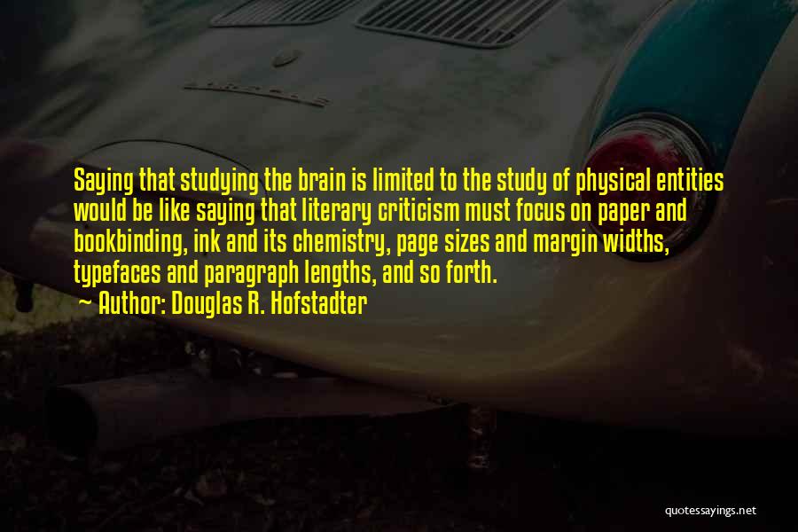 Douglas R. Hofstadter Quotes: Saying That Studying The Brain Is Limited To The Study Of Physical Entities Would Be Like Saying That Literary Criticism