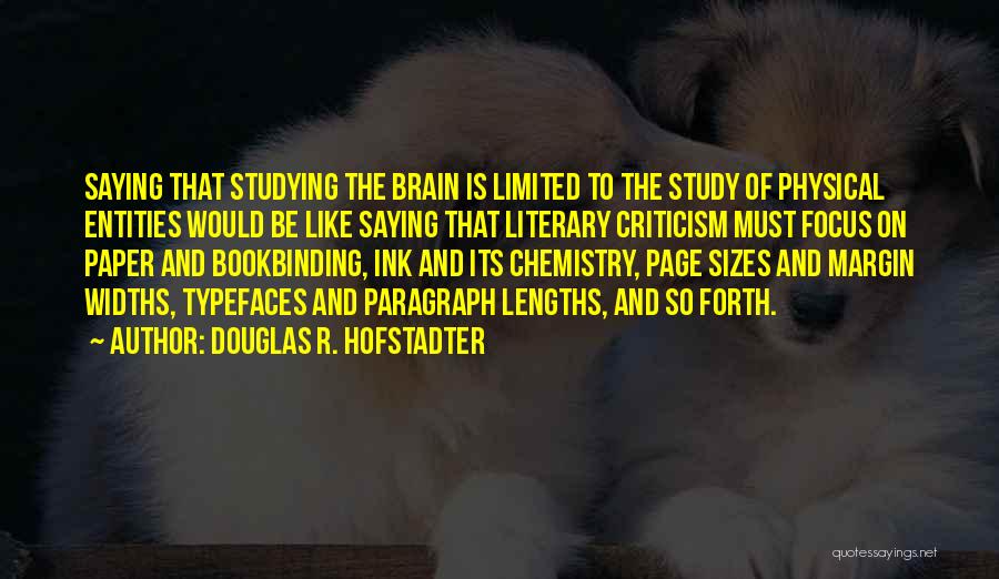 Douglas R. Hofstadter Quotes: Saying That Studying The Brain Is Limited To The Study Of Physical Entities Would Be Like Saying That Literary Criticism