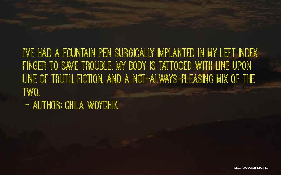 Chila Woychik Quotes: I've Had A Fountain Pen Surgically Implanted In My Left Index Finger To Save Trouble. My Body Is Tattooed With