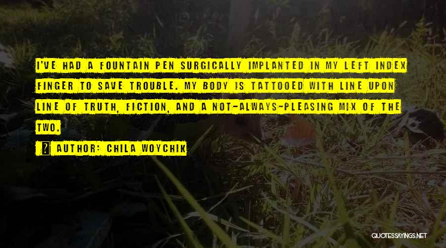 Chila Woychik Quotes: I've Had A Fountain Pen Surgically Implanted In My Left Index Finger To Save Trouble. My Body Is Tattooed With