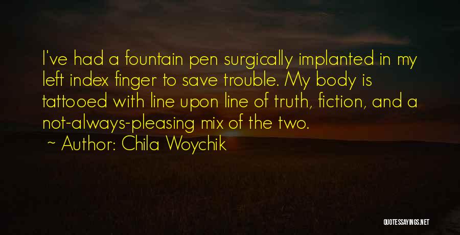 Chila Woychik Quotes: I've Had A Fountain Pen Surgically Implanted In My Left Index Finger To Save Trouble. My Body Is Tattooed With