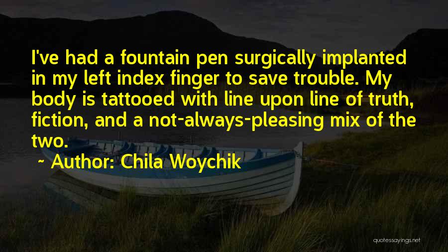 Chila Woychik Quotes: I've Had A Fountain Pen Surgically Implanted In My Left Index Finger To Save Trouble. My Body Is Tattooed With