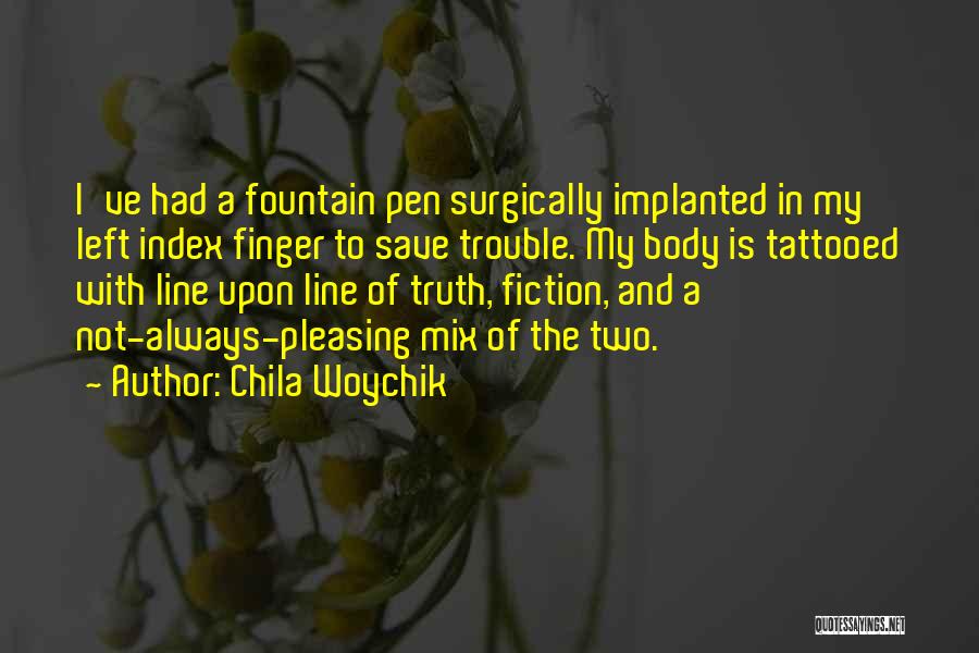 Chila Woychik Quotes: I've Had A Fountain Pen Surgically Implanted In My Left Index Finger To Save Trouble. My Body Is Tattooed With