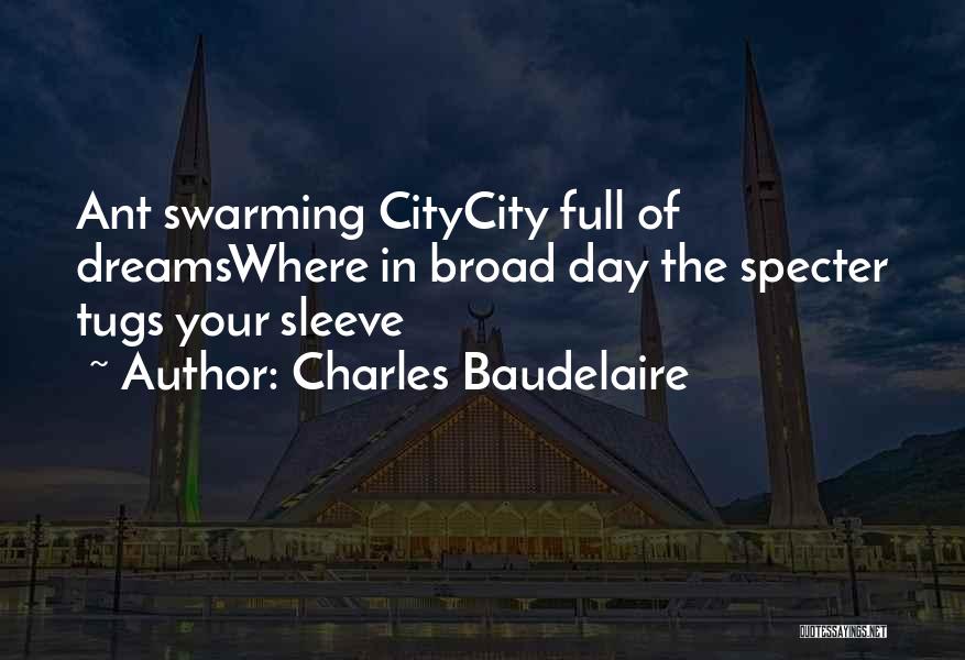 Charles Baudelaire Quotes: Ant Swarming Citycity Full Of Dreamswhere In Broad Day The Specter Tugs Your Sleeve