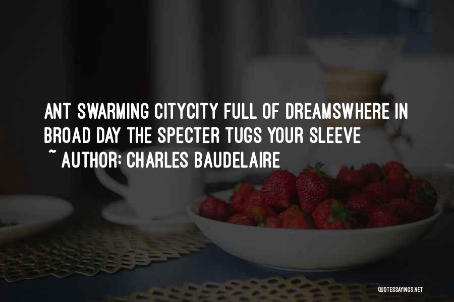 Charles Baudelaire Quotes: Ant Swarming Citycity Full Of Dreamswhere In Broad Day The Specter Tugs Your Sleeve