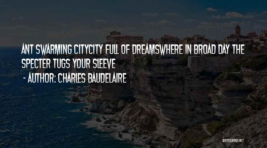 Charles Baudelaire Quotes: Ant Swarming Citycity Full Of Dreamswhere In Broad Day The Specter Tugs Your Sleeve