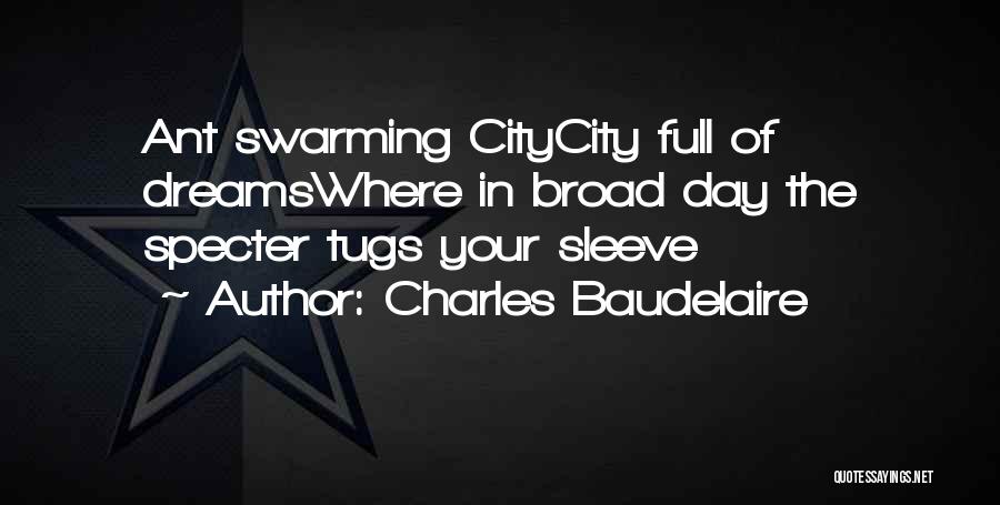 Charles Baudelaire Quotes: Ant Swarming Citycity Full Of Dreamswhere In Broad Day The Specter Tugs Your Sleeve