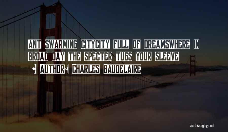 Charles Baudelaire Quotes: Ant Swarming Citycity Full Of Dreamswhere In Broad Day The Specter Tugs Your Sleeve
