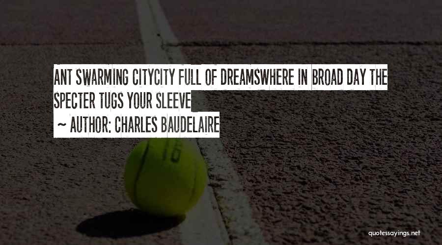 Charles Baudelaire Quotes: Ant Swarming Citycity Full Of Dreamswhere In Broad Day The Specter Tugs Your Sleeve
