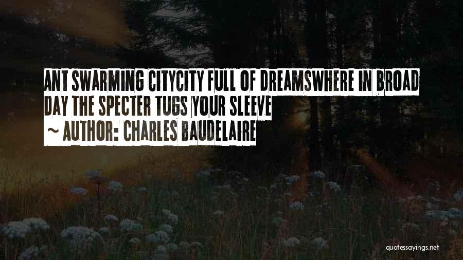 Charles Baudelaire Quotes: Ant Swarming Citycity Full Of Dreamswhere In Broad Day The Specter Tugs Your Sleeve