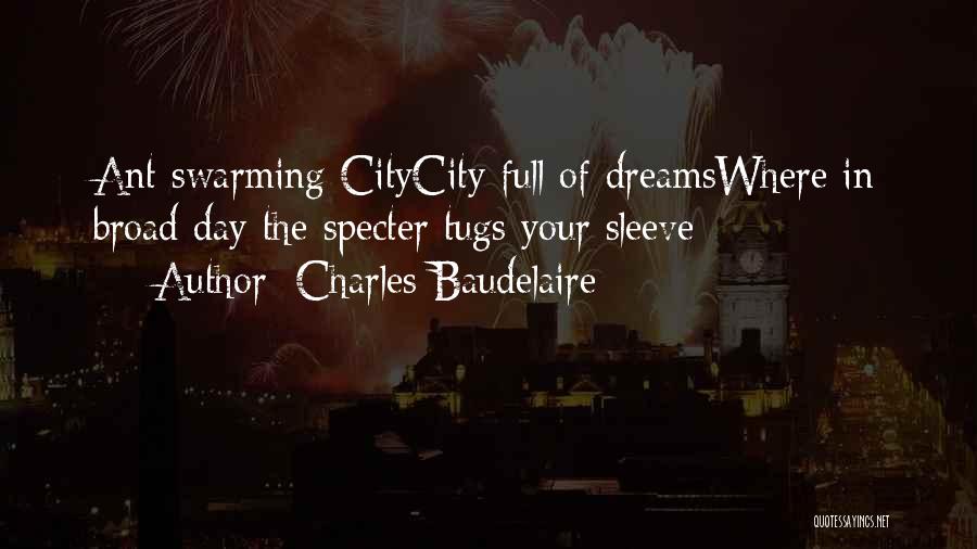 Charles Baudelaire Quotes: Ant Swarming Citycity Full Of Dreamswhere In Broad Day The Specter Tugs Your Sleeve