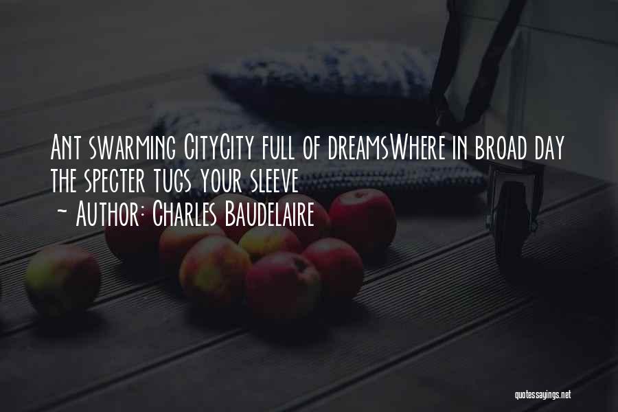Charles Baudelaire Quotes: Ant Swarming Citycity Full Of Dreamswhere In Broad Day The Specter Tugs Your Sleeve