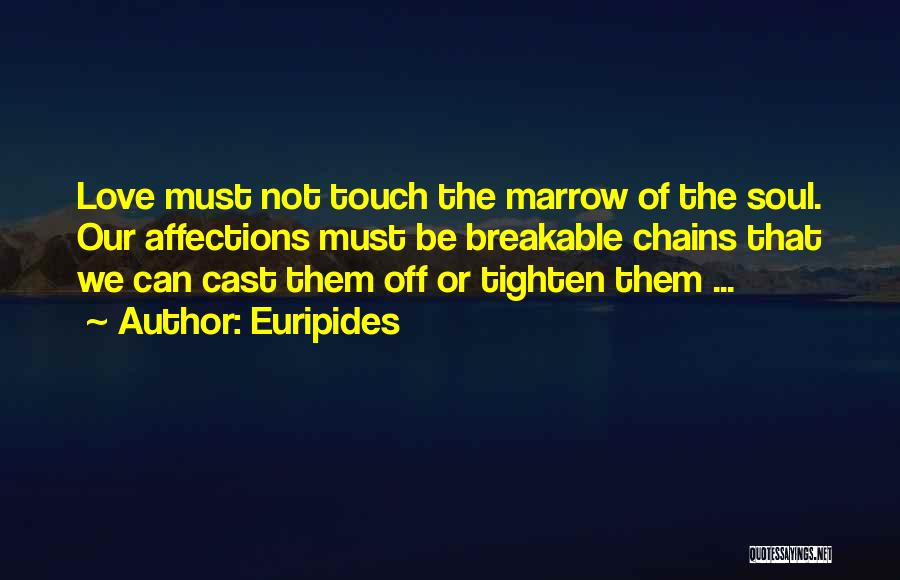 Euripides Quotes: Love Must Not Touch The Marrow Of The Soul. Our Affections Must Be Breakable Chains That We Can Cast Them