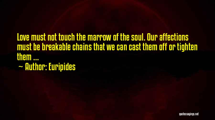 Euripides Quotes: Love Must Not Touch The Marrow Of The Soul. Our Affections Must Be Breakable Chains That We Can Cast Them