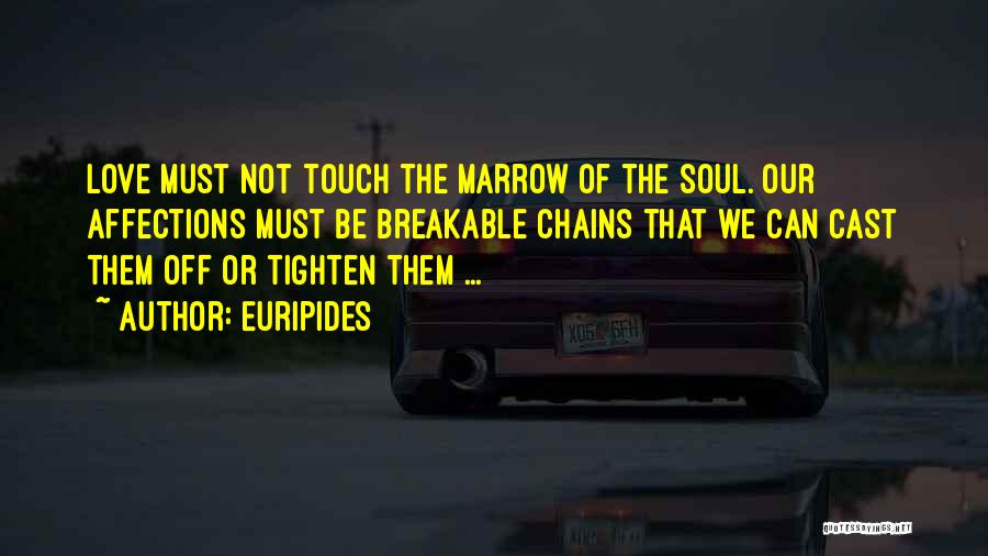 Euripides Quotes: Love Must Not Touch The Marrow Of The Soul. Our Affections Must Be Breakable Chains That We Can Cast Them