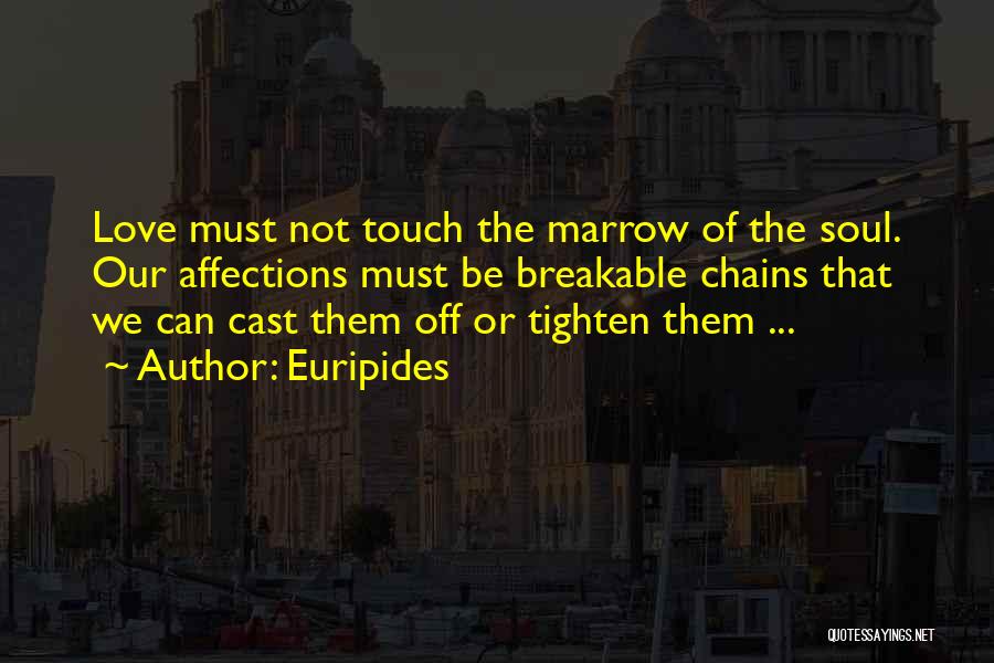 Euripides Quotes: Love Must Not Touch The Marrow Of The Soul. Our Affections Must Be Breakable Chains That We Can Cast Them