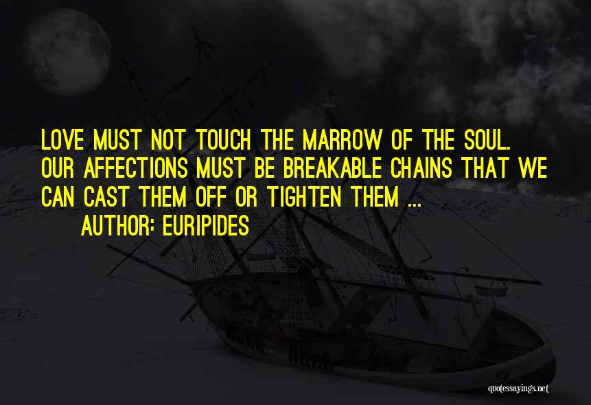 Euripides Quotes: Love Must Not Touch The Marrow Of The Soul. Our Affections Must Be Breakable Chains That We Can Cast Them