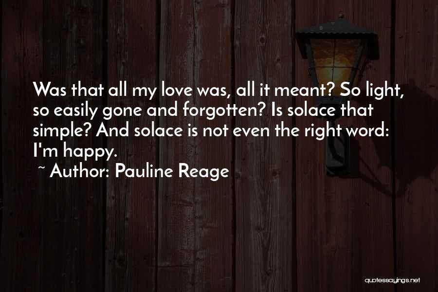 Pauline Reage Quotes: Was That All My Love Was, All It Meant? So Light, So Easily Gone And Forgotten? Is Solace That Simple?