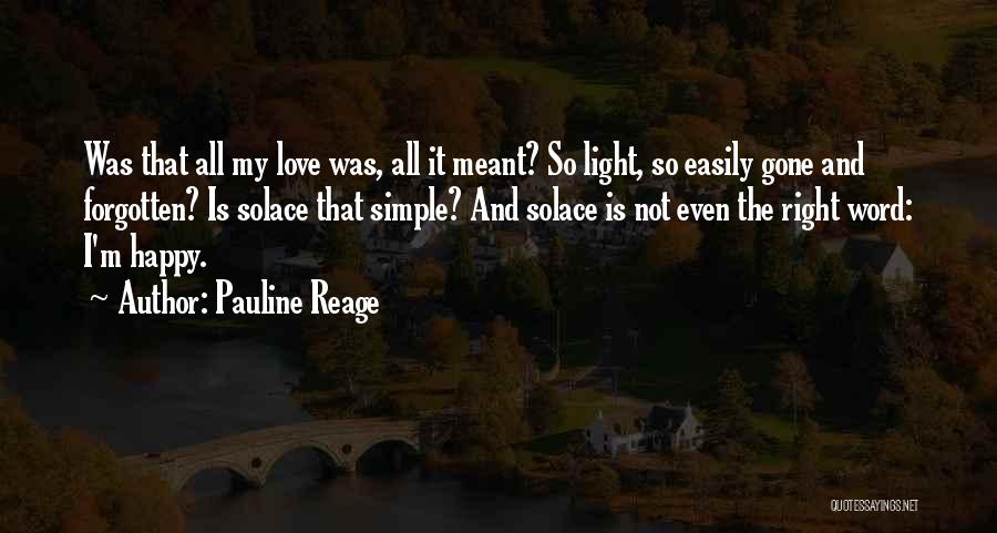 Pauline Reage Quotes: Was That All My Love Was, All It Meant? So Light, So Easily Gone And Forgotten? Is Solace That Simple?