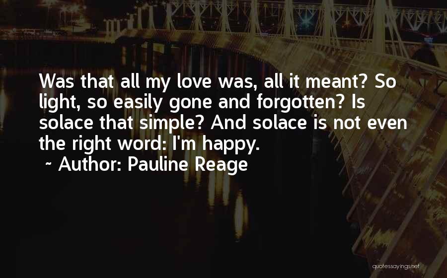 Pauline Reage Quotes: Was That All My Love Was, All It Meant? So Light, So Easily Gone And Forgotten? Is Solace That Simple?