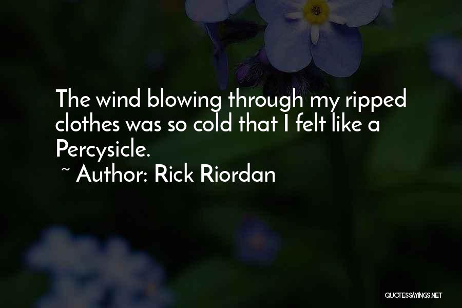 Rick Riordan Quotes: The Wind Blowing Through My Ripped Clothes Was So Cold That I Felt Like A Percysicle.
