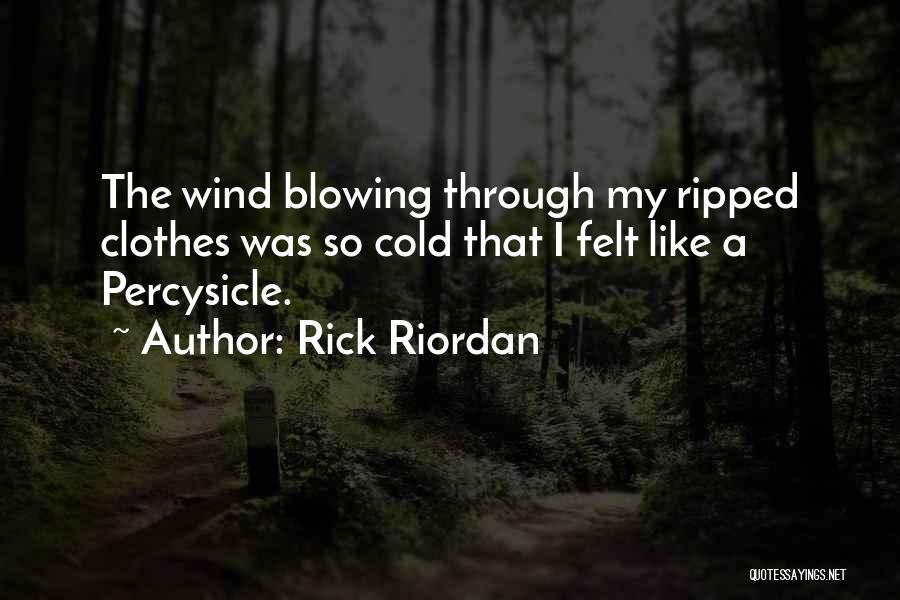 Rick Riordan Quotes: The Wind Blowing Through My Ripped Clothes Was So Cold That I Felt Like A Percysicle.