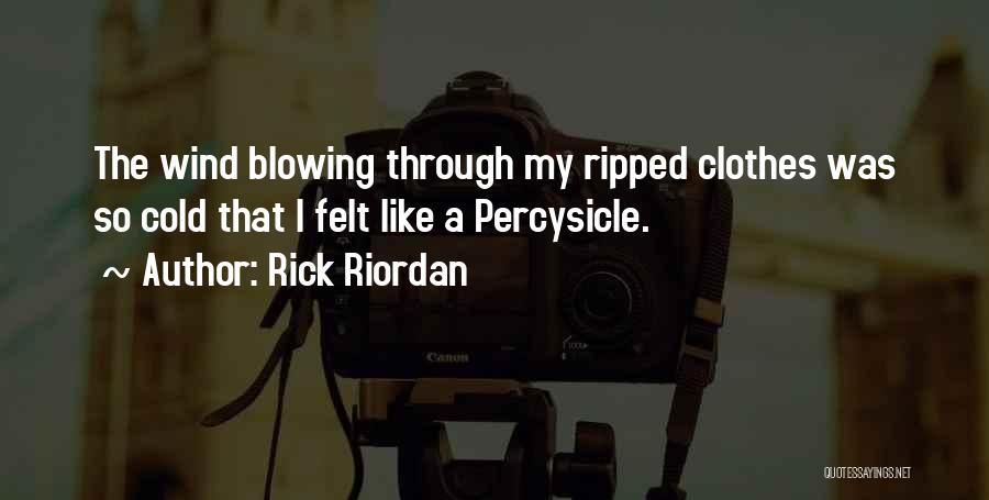 Rick Riordan Quotes: The Wind Blowing Through My Ripped Clothes Was So Cold That I Felt Like A Percysicle.