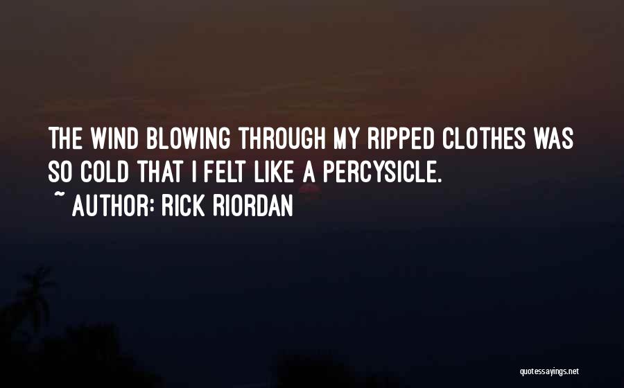 Rick Riordan Quotes: The Wind Blowing Through My Ripped Clothes Was So Cold That I Felt Like A Percysicle.