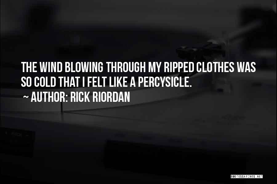 Rick Riordan Quotes: The Wind Blowing Through My Ripped Clothes Was So Cold That I Felt Like A Percysicle.