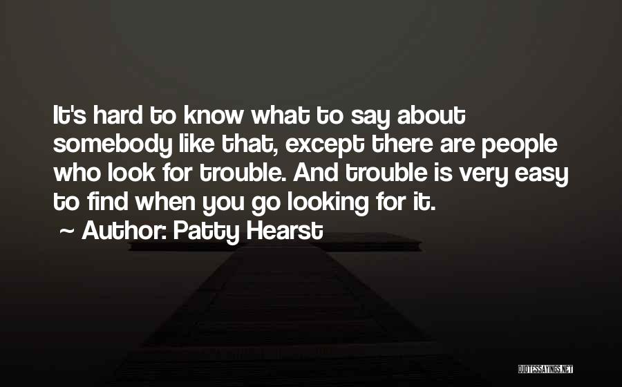 Patty Hearst Quotes: It's Hard To Know What To Say About Somebody Like That, Except There Are People Who Look For Trouble. And