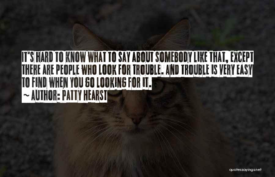Patty Hearst Quotes: It's Hard To Know What To Say About Somebody Like That, Except There Are People Who Look For Trouble. And