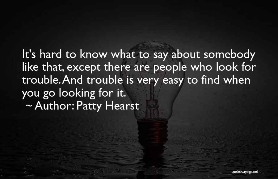 Patty Hearst Quotes: It's Hard To Know What To Say About Somebody Like That, Except There Are People Who Look For Trouble. And