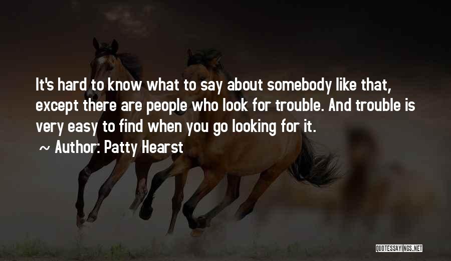 Patty Hearst Quotes: It's Hard To Know What To Say About Somebody Like That, Except There Are People Who Look For Trouble. And
