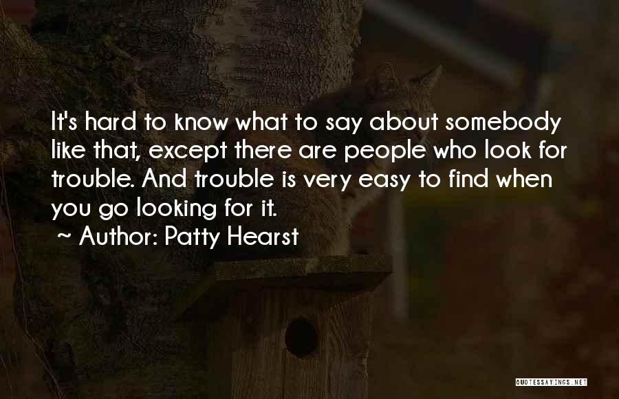 Patty Hearst Quotes: It's Hard To Know What To Say About Somebody Like That, Except There Are People Who Look For Trouble. And