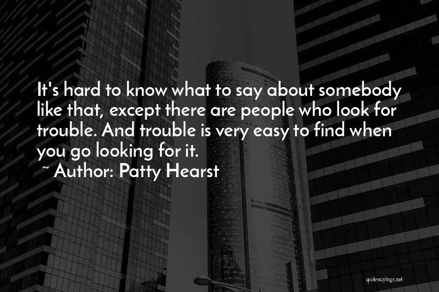 Patty Hearst Quotes: It's Hard To Know What To Say About Somebody Like That, Except There Are People Who Look For Trouble. And