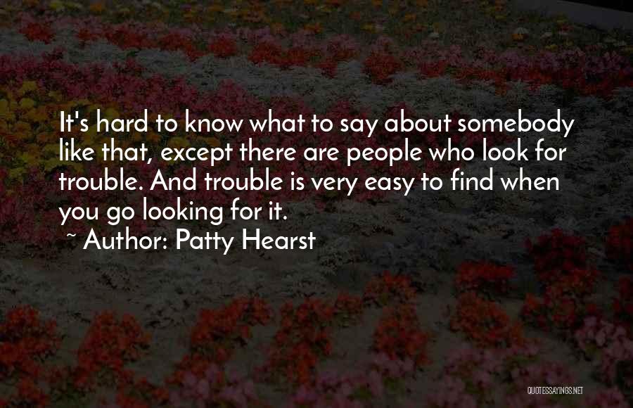 Patty Hearst Quotes: It's Hard To Know What To Say About Somebody Like That, Except There Are People Who Look For Trouble. And