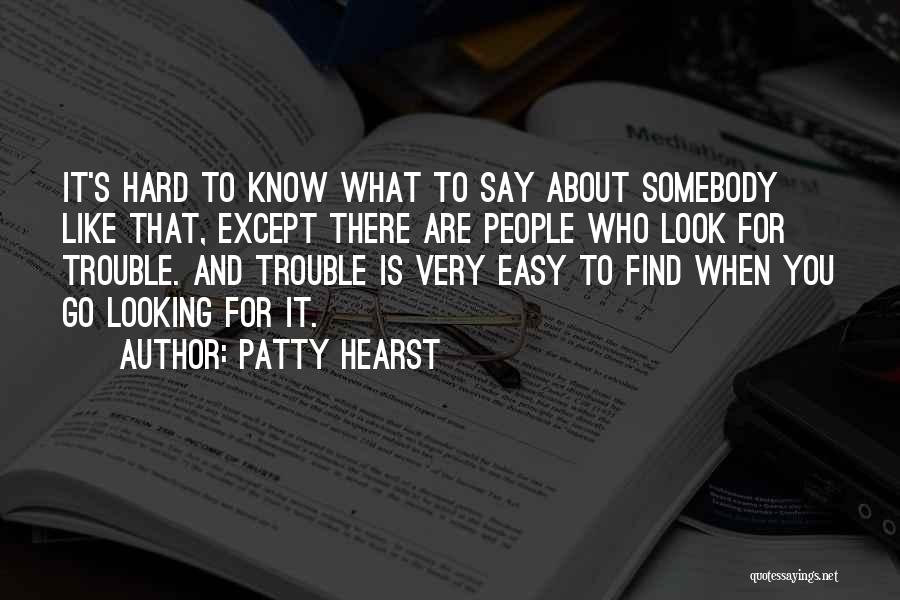 Patty Hearst Quotes: It's Hard To Know What To Say About Somebody Like That, Except There Are People Who Look For Trouble. And