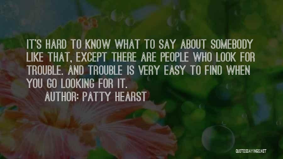 Patty Hearst Quotes: It's Hard To Know What To Say About Somebody Like That, Except There Are People Who Look For Trouble. And
