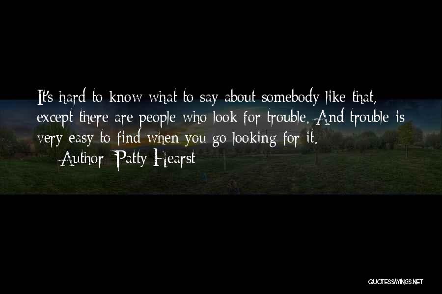 Patty Hearst Quotes: It's Hard To Know What To Say About Somebody Like That, Except There Are People Who Look For Trouble. And