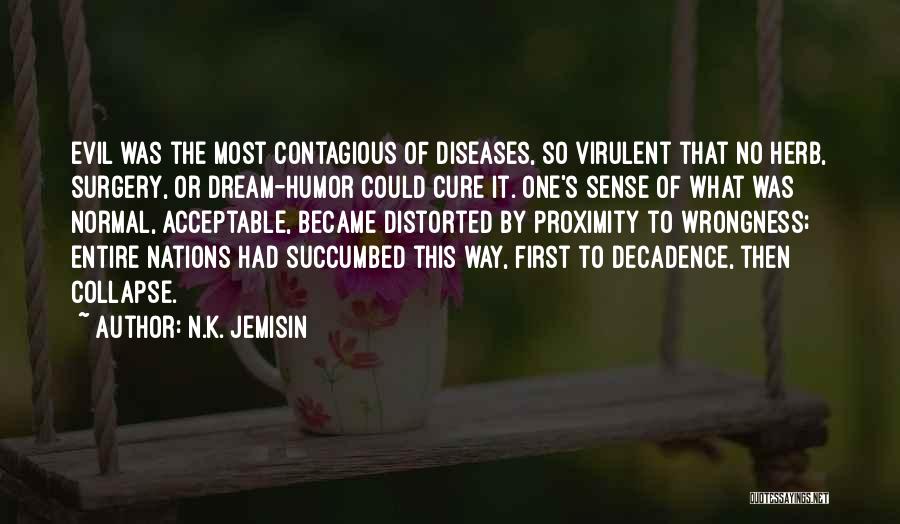 N.K. Jemisin Quotes: Evil Was The Most Contagious Of Diseases, So Virulent That No Herb, Surgery, Or Dream-humor Could Cure It. One's Sense