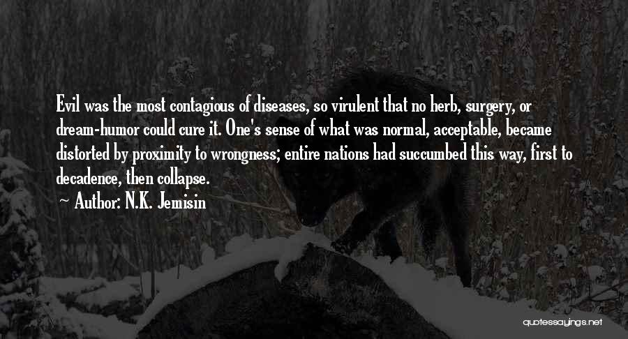 N.K. Jemisin Quotes: Evil Was The Most Contagious Of Diseases, So Virulent That No Herb, Surgery, Or Dream-humor Could Cure It. One's Sense