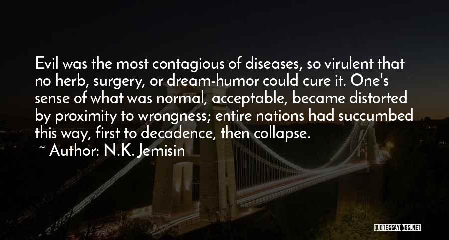 N.K. Jemisin Quotes: Evil Was The Most Contagious Of Diseases, So Virulent That No Herb, Surgery, Or Dream-humor Could Cure It. One's Sense